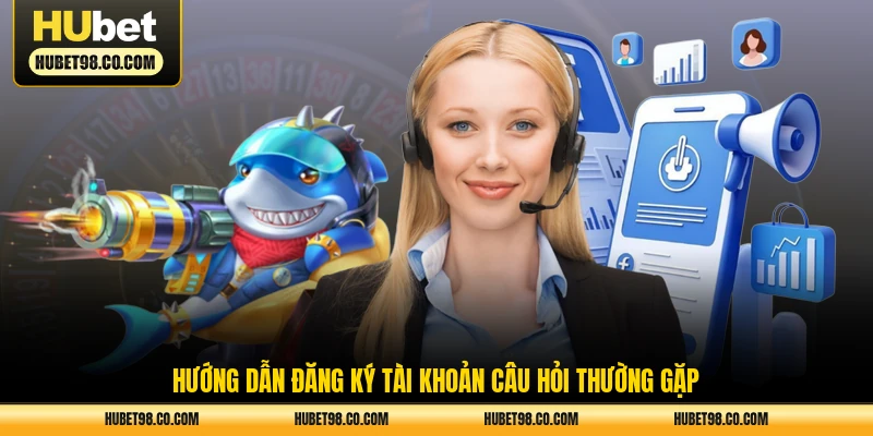 Hướng dẫn đăng ký tài khoản câu hỏi thường gặp